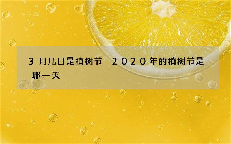 3月几日是植树节 2020年的植树节是哪一天